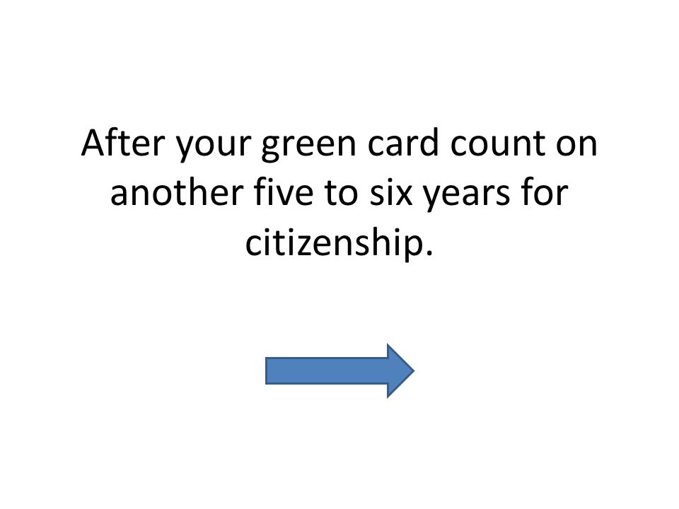After your green card count on another five to six years for citizenship.