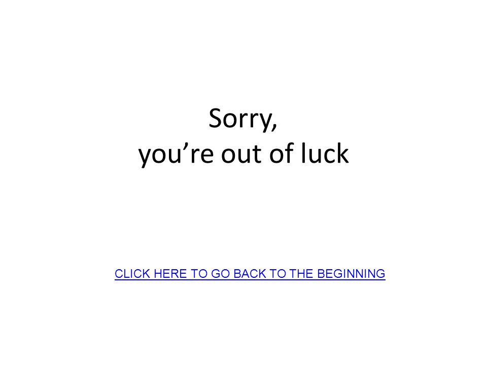 Sorry, youre out of luck CLICK HERE TO GO BACK TO THE BEGINNING