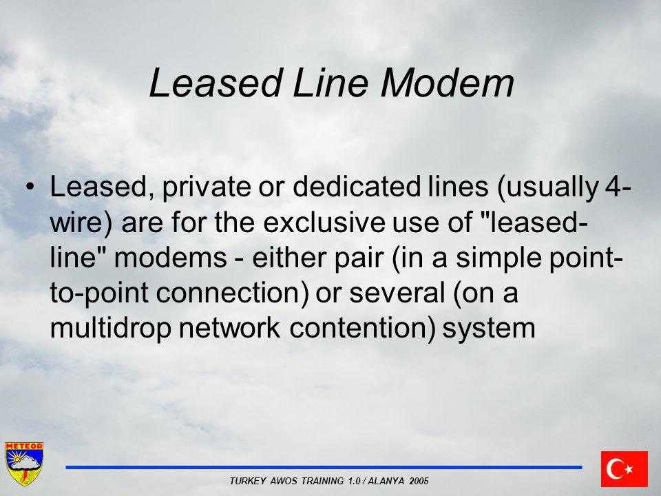TURKEY AWOS TRAINING 1.0 / ALANYA 2005 Leased Line Modem Leased, private or dedicated lines (usually 4- wire) are for the exclusive use of leased- line modems - either pair (in a simple point- to-point connection) or several (on a multidrop network contention) system