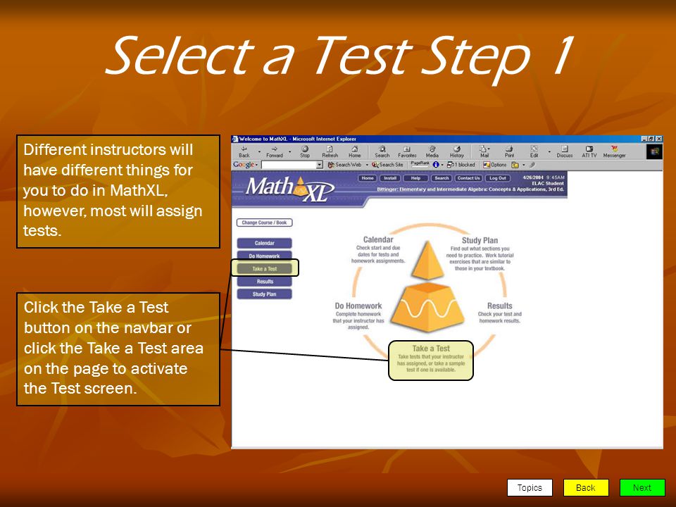 TopicsBackNext Select a Test Step 1 Different instructors will have different things for you to do in MathXL, however, most will assign tests.
