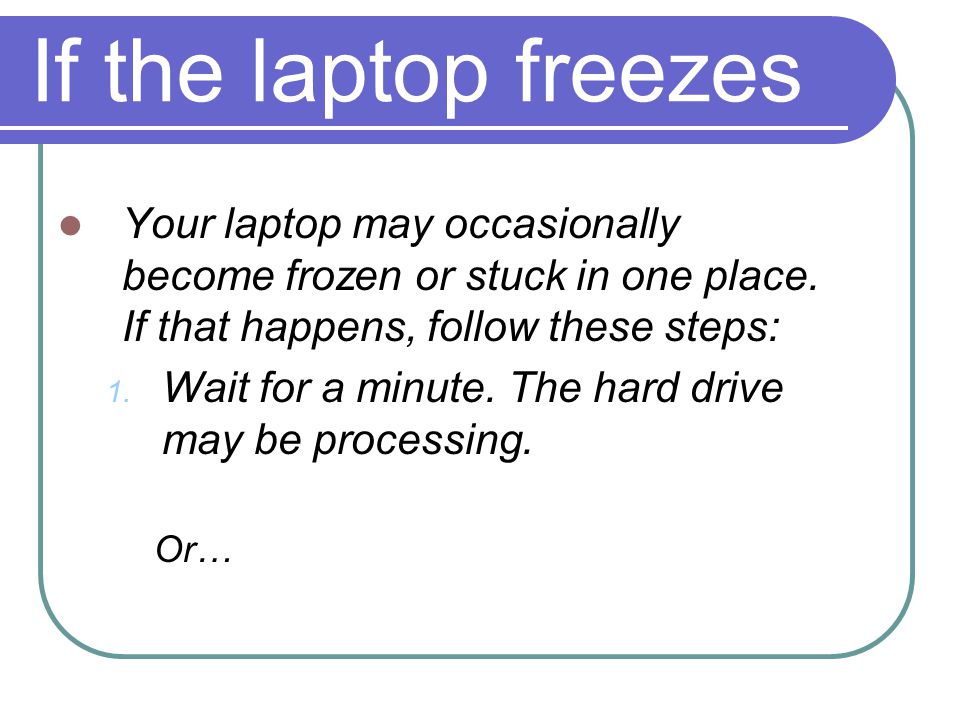 If the laptop freezes Your laptop may occasionally become frozen or stuck in one place.