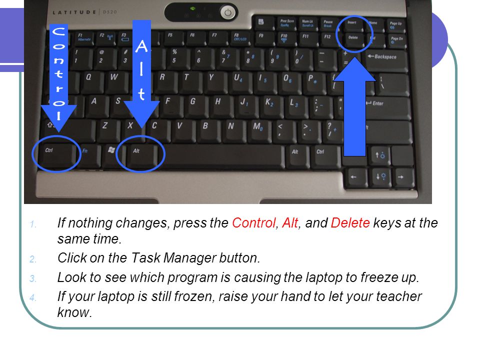 1. If nothing changes, press the Control, Alt, and Delete keys at the same time.