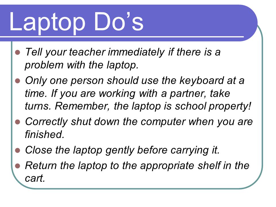 Tell your teacher immediately if there is a problem with the laptop.