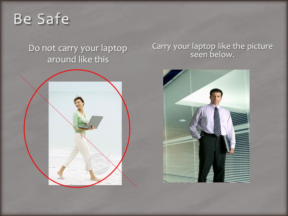 Carry your laptop like the picture seen below.