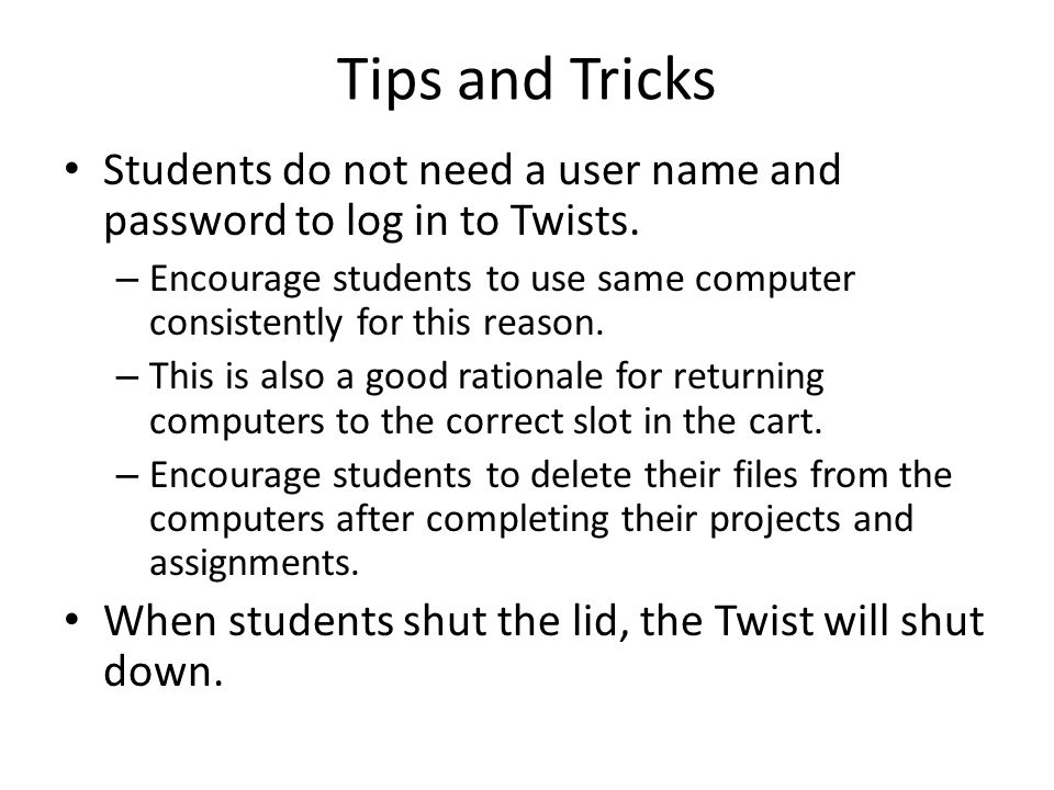 Tips and Tricks Students do not need a user name and password to log in to Twists.