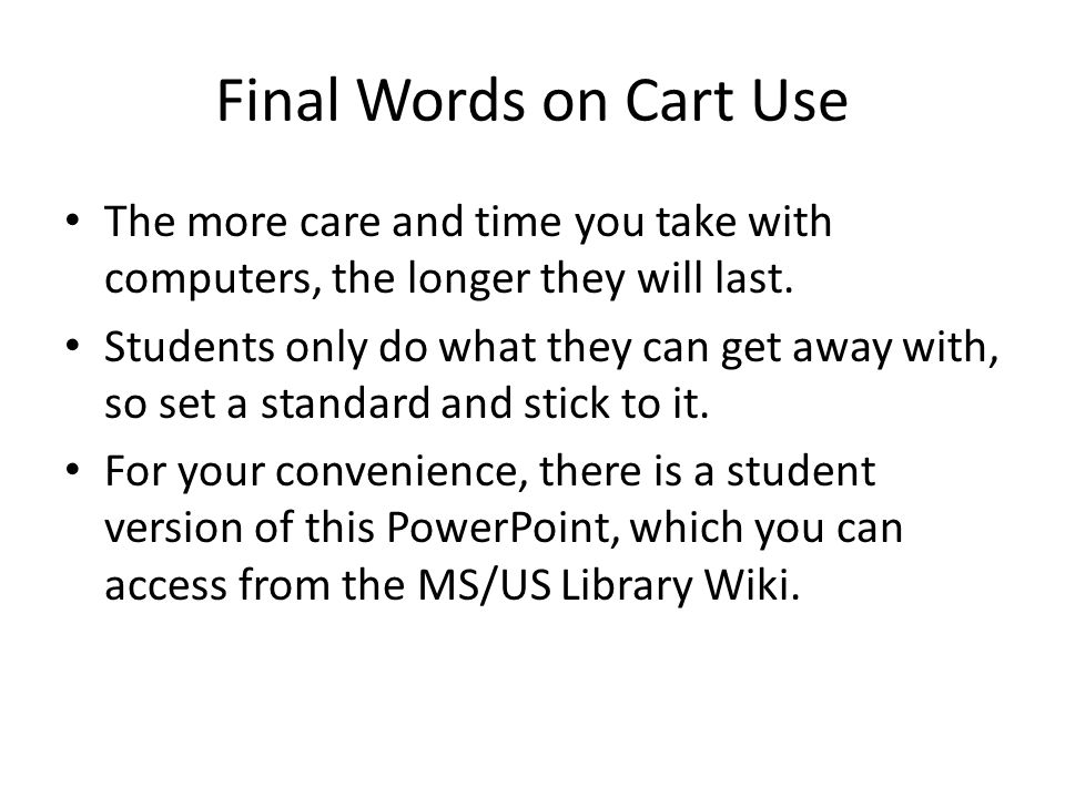 Final Words on Cart Use The more care and time you take with computers, the longer they will last.