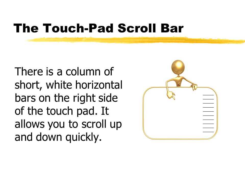 The Touch-Pad Scroll Bar There is a column of short, white horizontal bars on the right side of the touch pad.