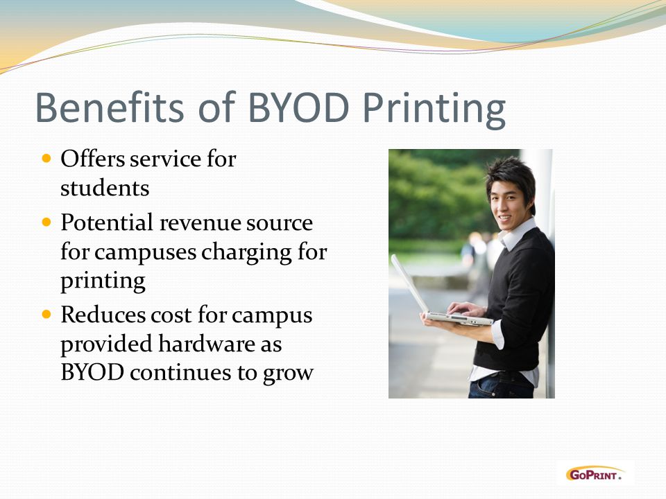 Benefits of BYOD Printing Offers service for students Potential revenue source for campuses charging for printing Reduces cost for campus provided hardware as BYOD continues to grow