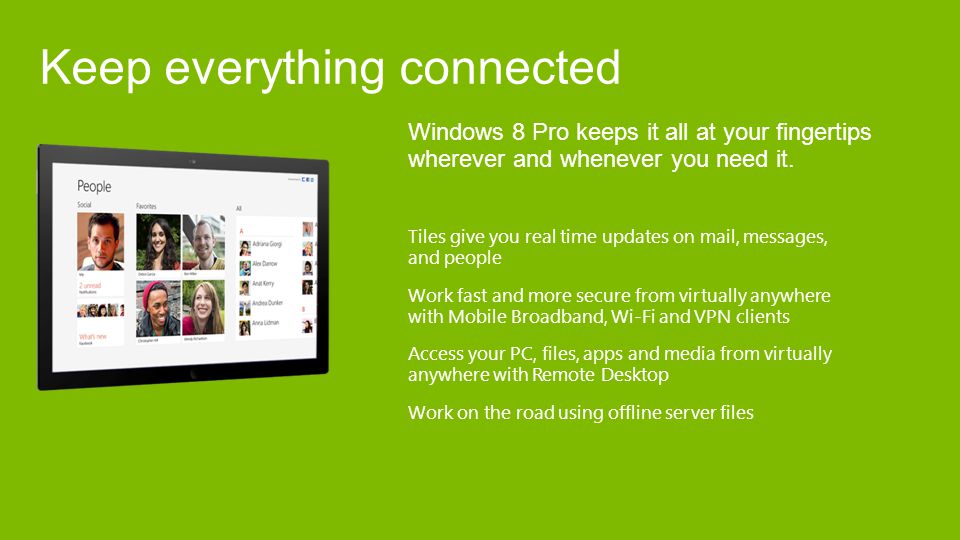 Windows 8 Pro keeps it all at your fingertips wherever and whenever you need it.