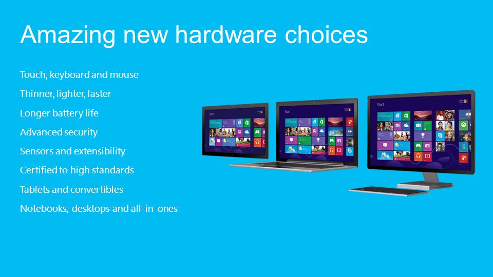 Touch, keyboard and mouse Thinner, lighter, faster Longer battery life Advanced security Sensors and extensibility Certified to high standards Tablets and convertibles Notebooks, desktops and all-in-ones Amazing new hardware choices