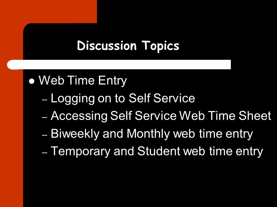 – Logging on to Self Service – Accessing Self Service Web Time Sheet – Biweekly and Monthly web time entry – Temporary and Student web time entry Discussion Topics