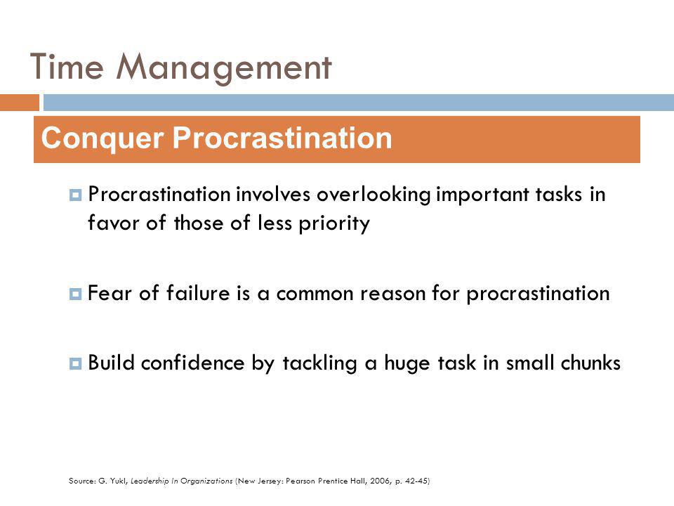 Procrastination involves overlooking important tasks in favor of those of less priority Fear of failure is a common reason for procrastination Build confidence by tackling a huge task in small chunks Conquer Procrastination Source: G.
