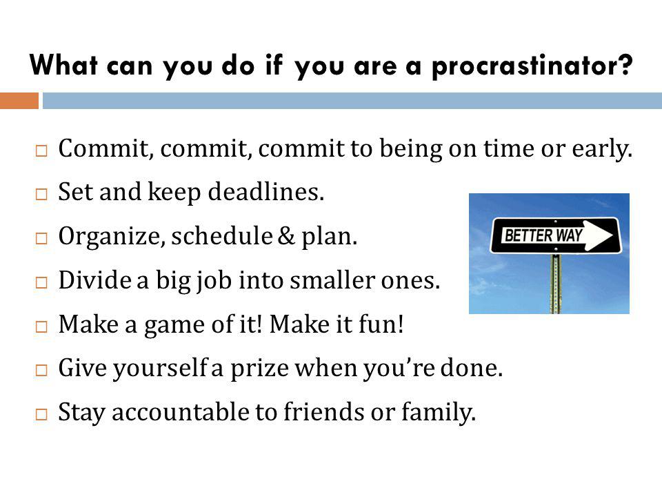 What can you do if you are a procrastinator. Commit, commit, commit to being on time or early.