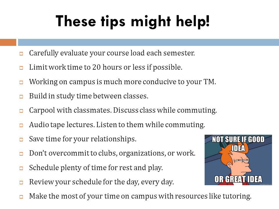 These tips might help. Carefully evaluate your course load each semester.