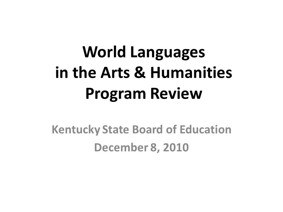 World Languages in the Arts & Humanities Program Review Kentucky State Board of Education December 8, 2010