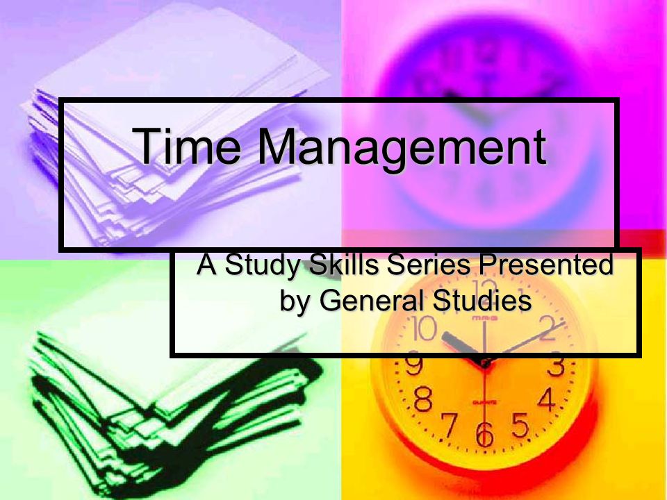 Time Management A Study Skills Series Presented by General Studies