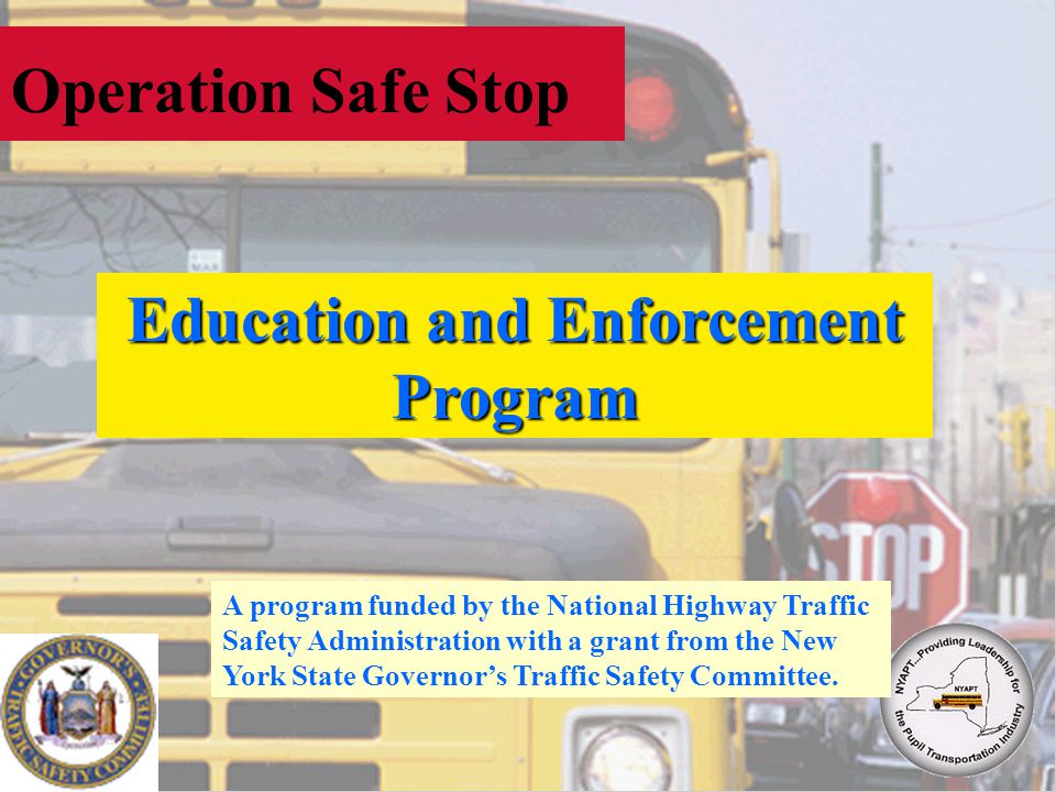 Operation Safe Stop Education and Enforcement Program A program funded by the National Highway Traffic Safety Administration with a grant from the New York State Governors Traffic Safety Committee.