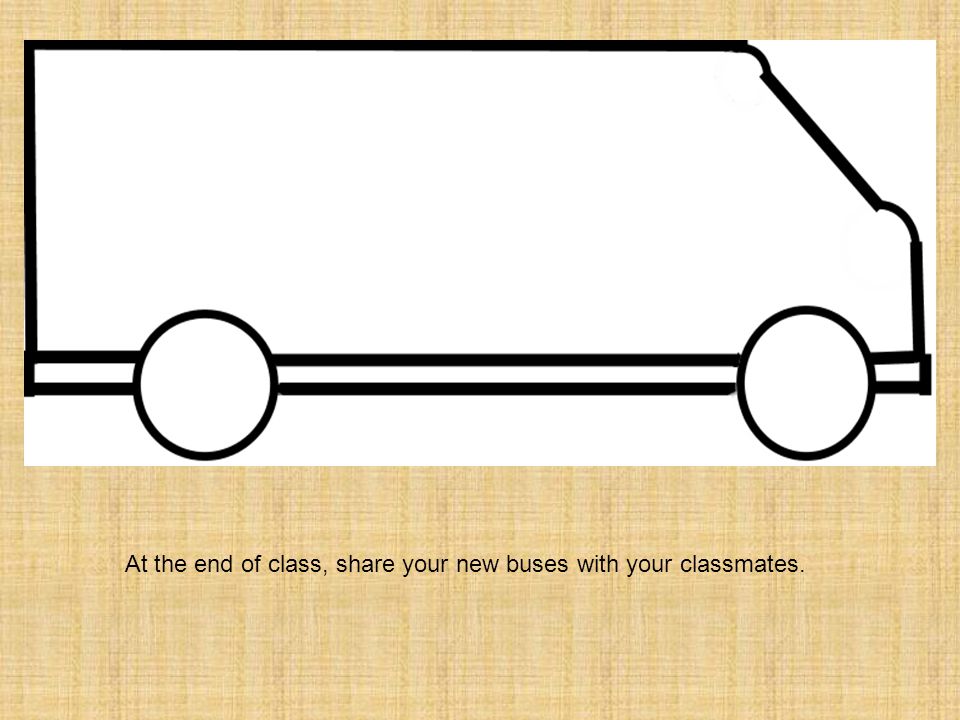 At the end of class, share your new buses with your classmates.