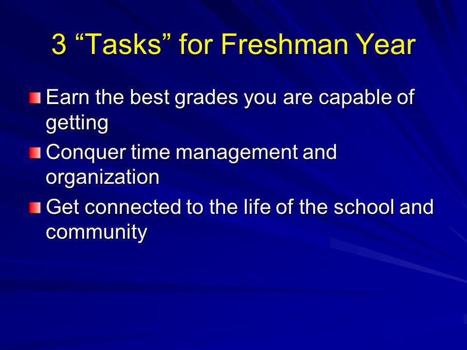 3 Tasks for Freshman Year Earn the best grades you are capable of getting Conquer time management and organization Get connected to the life of the school and community