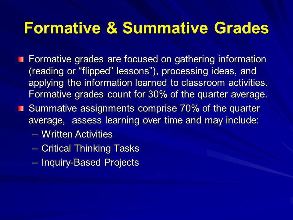 Formative & Summative Grades Formative grades are focused on gathering information (reading or flipped lessons), processing ideas, and applying the information learned to classroom activities.