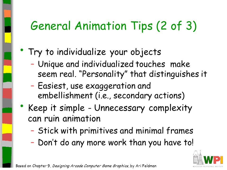 General Animation Tips (2 of 3) Try to individualize your objects –Unique and individualized touches make seem real.