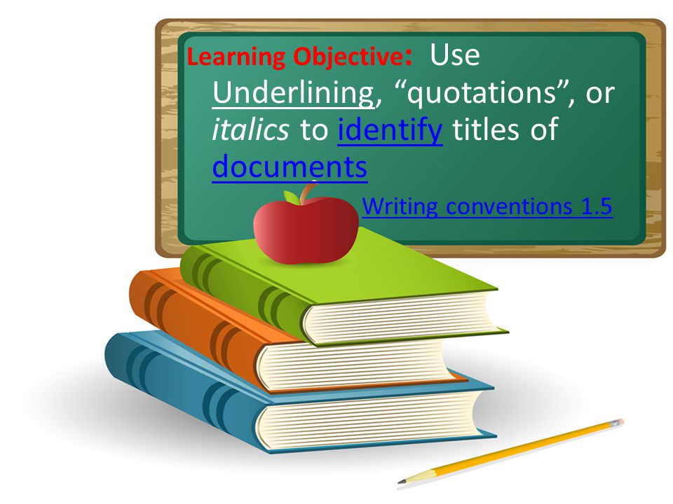 Learning Objective : Use Underlining, quotations, or italics to identify titles of documentsidentify documents Writing conventions 1.5