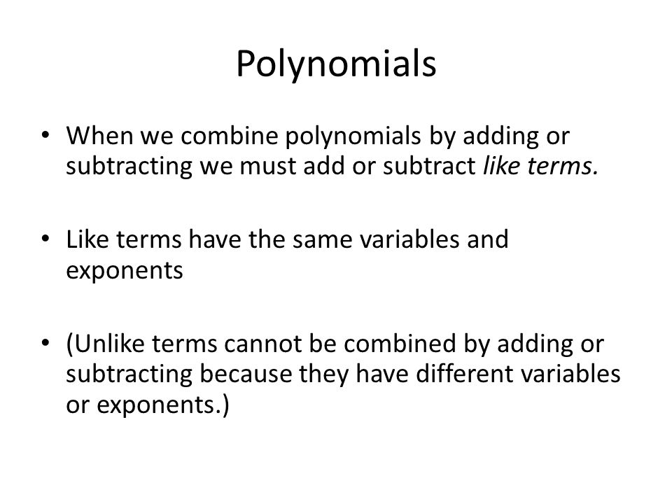 Polynomials When we combine polynomials by adding or subtracting we must add or subtract like terms.
