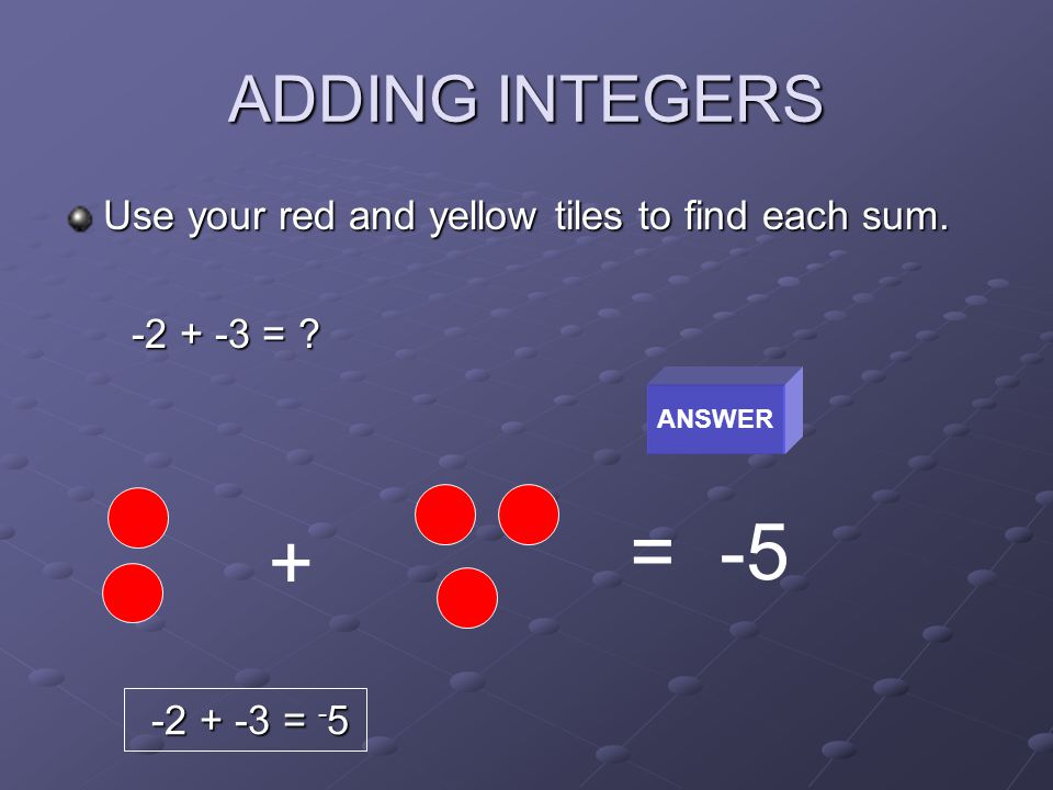 ADDING INTEGERS Use your red and yellow tiles to find each sum.