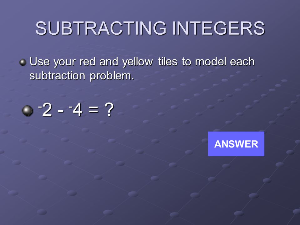 SUBTRACTING INTEGERS Use your red and yellow tiles to model each subtraction problem.