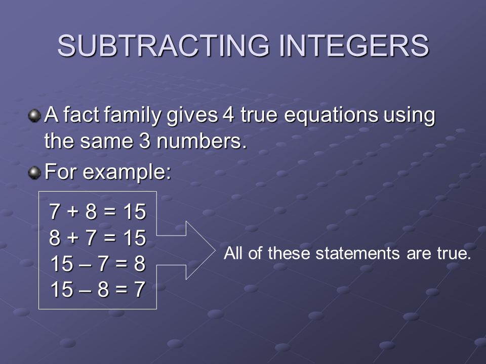 SUBTRACTING INTEGERS A fact family gives 4 true equations using the same 3 numbers.