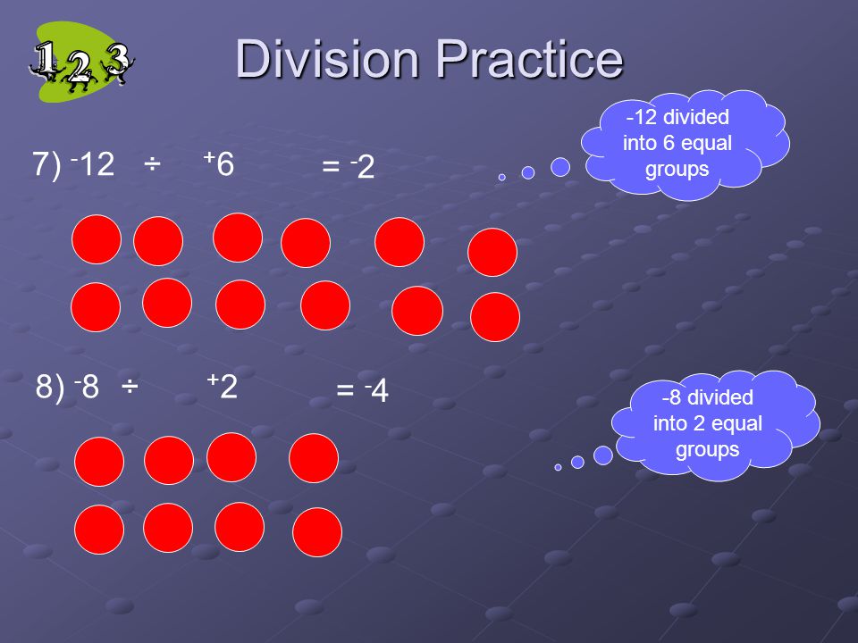 Division Practice 7) - 12 ÷ + 6 = - 2 8) - 8 ÷ + 2 = divided into 2 equal groups -12 divided into 6 equal groups