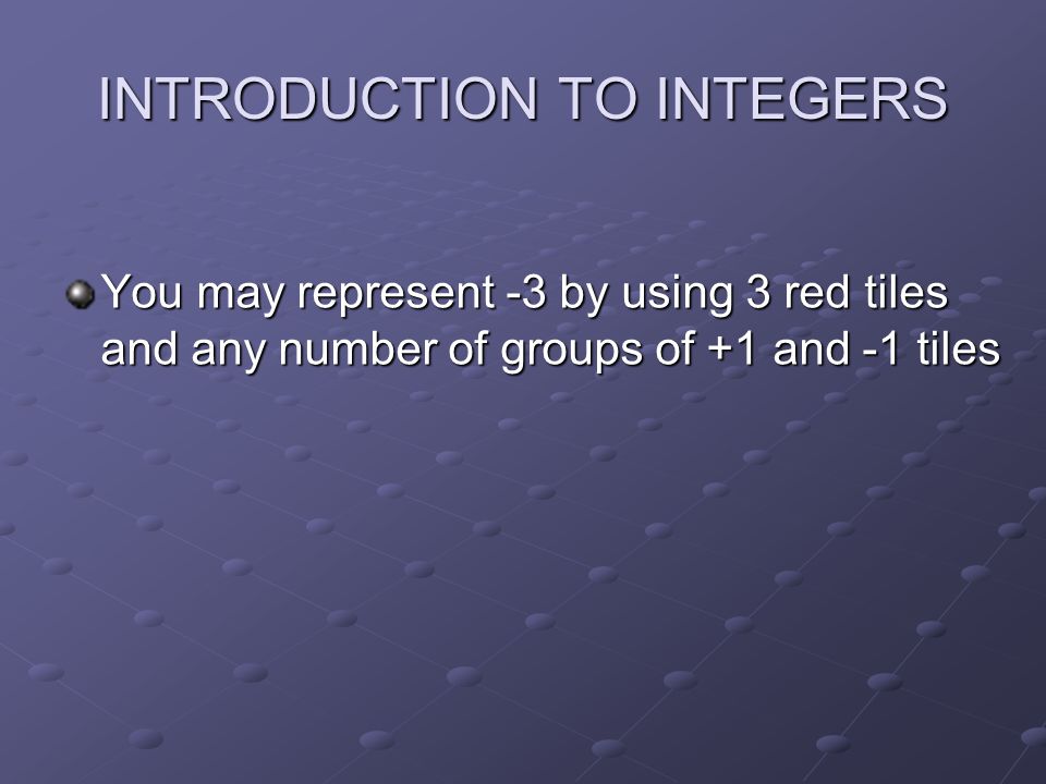 INTRODUCTION TO INTEGERS You may represent -3 by using 3 red tiles and any number of groups of +1 and -1 tiles