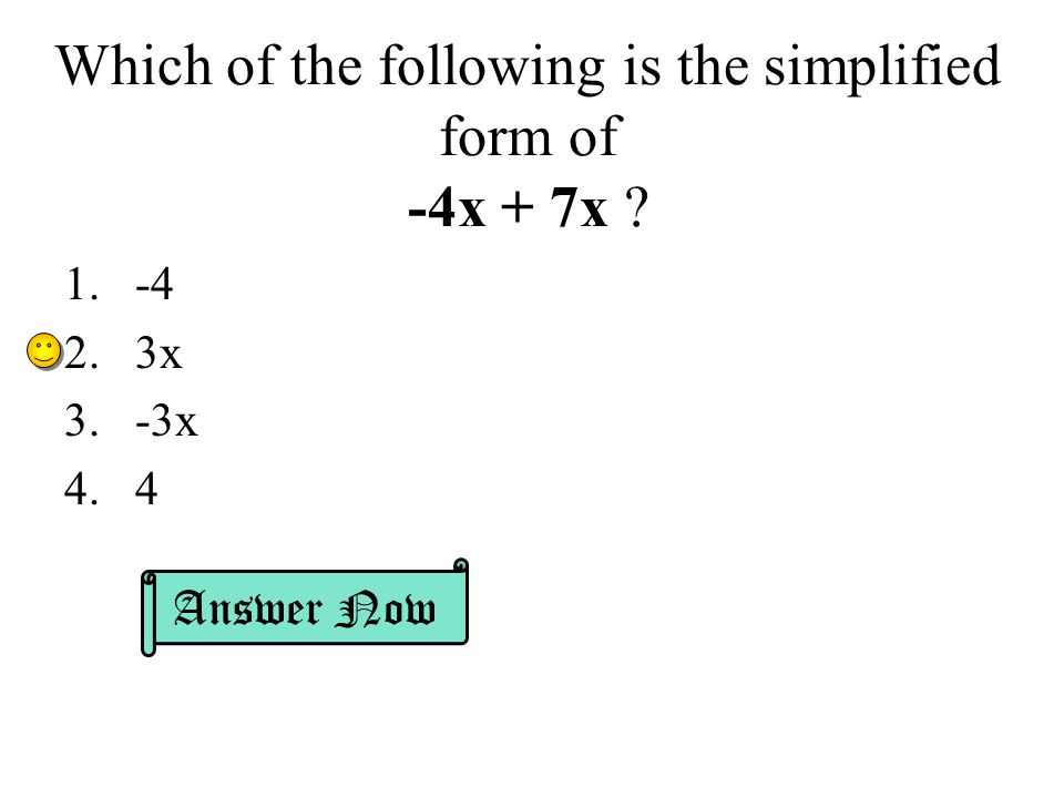 Which of the following is the simplified form of -4x + 7x x 3.-3x 4.4 Answer Now