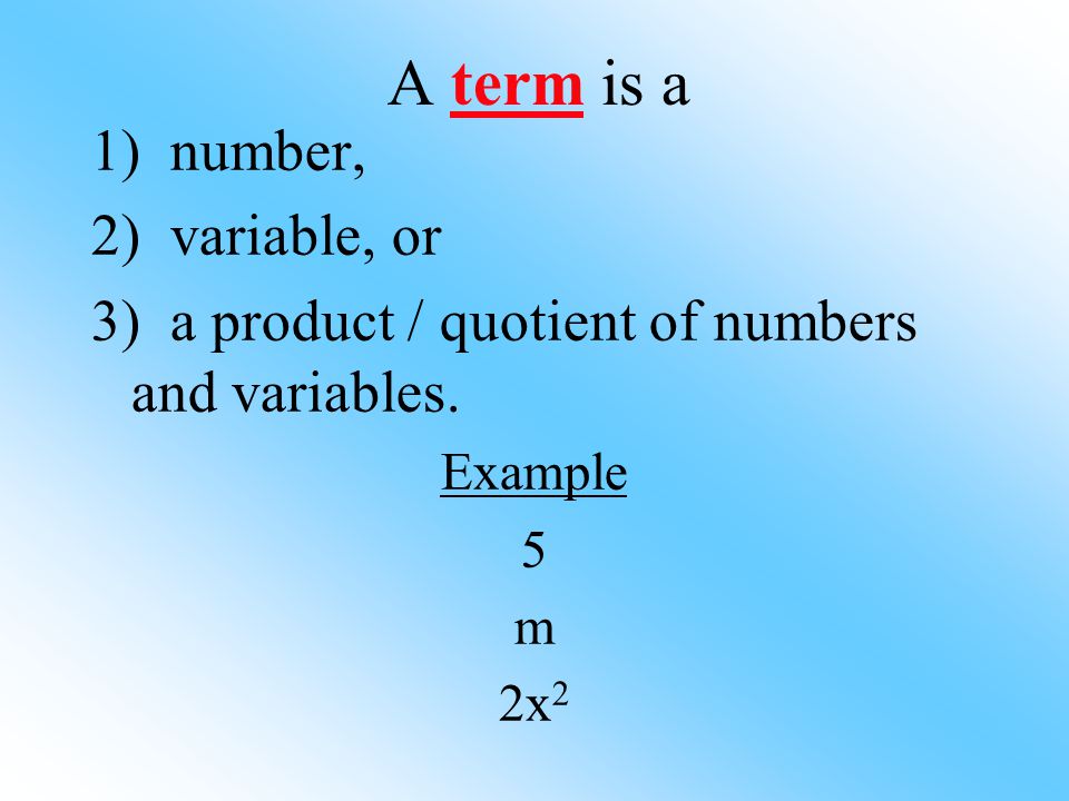 A term is a 1) number, 2) variable, or 3) a product / quotient of numbers and variables.