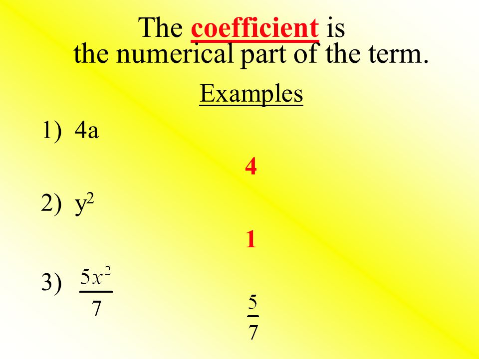 The coefficient is the numerical part of the term. Examples 1) 4a 4 2) y 2 1 3)