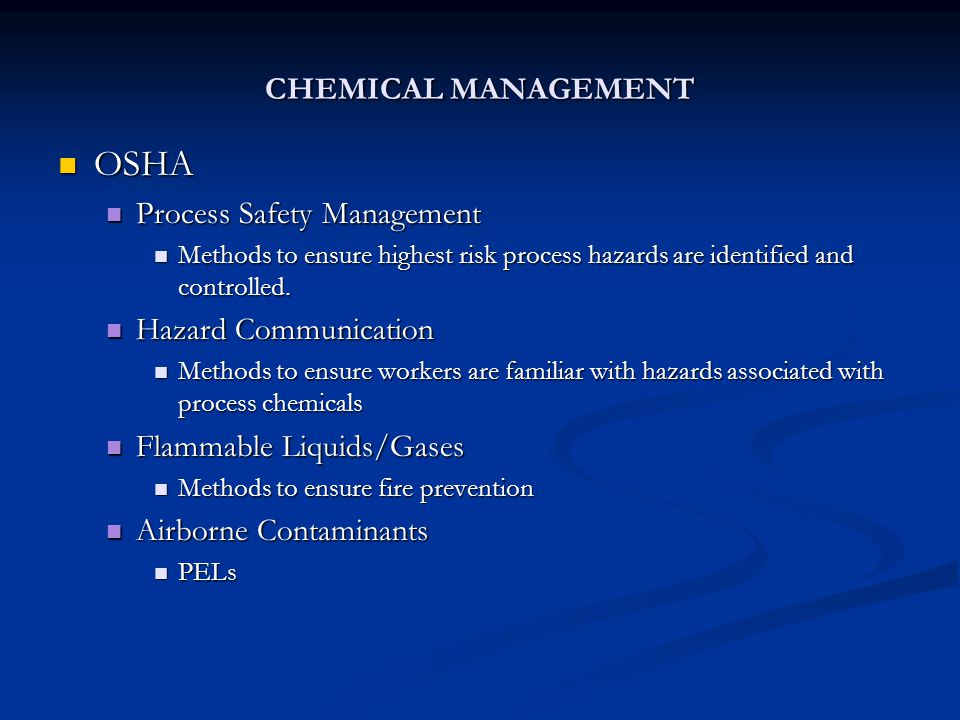 OSHA OSHA Process Safety Management Process Safety Management Methods to ensure highest risk process hazards are identified and controlled.