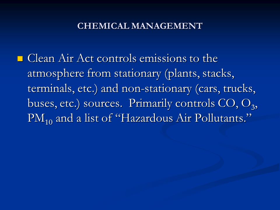 CHEMICAL MANAGEMENT Clean Air Act controls emissions to the atmosphere from stationary (plants, stacks, terminals, etc.) and non-stationary (cars, trucks, buses, etc.) sources.