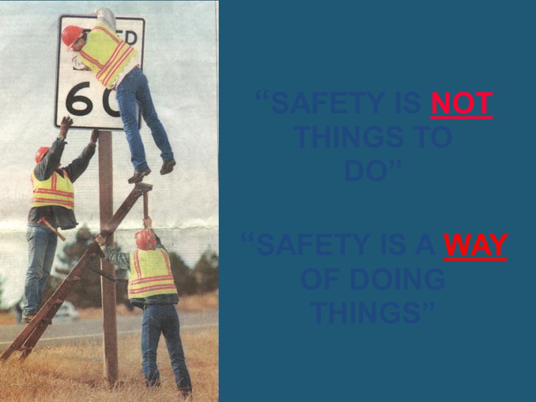 SAFETY IS NOT THINGS TO DO SAFETY IS A WAY OF DOING THINGS