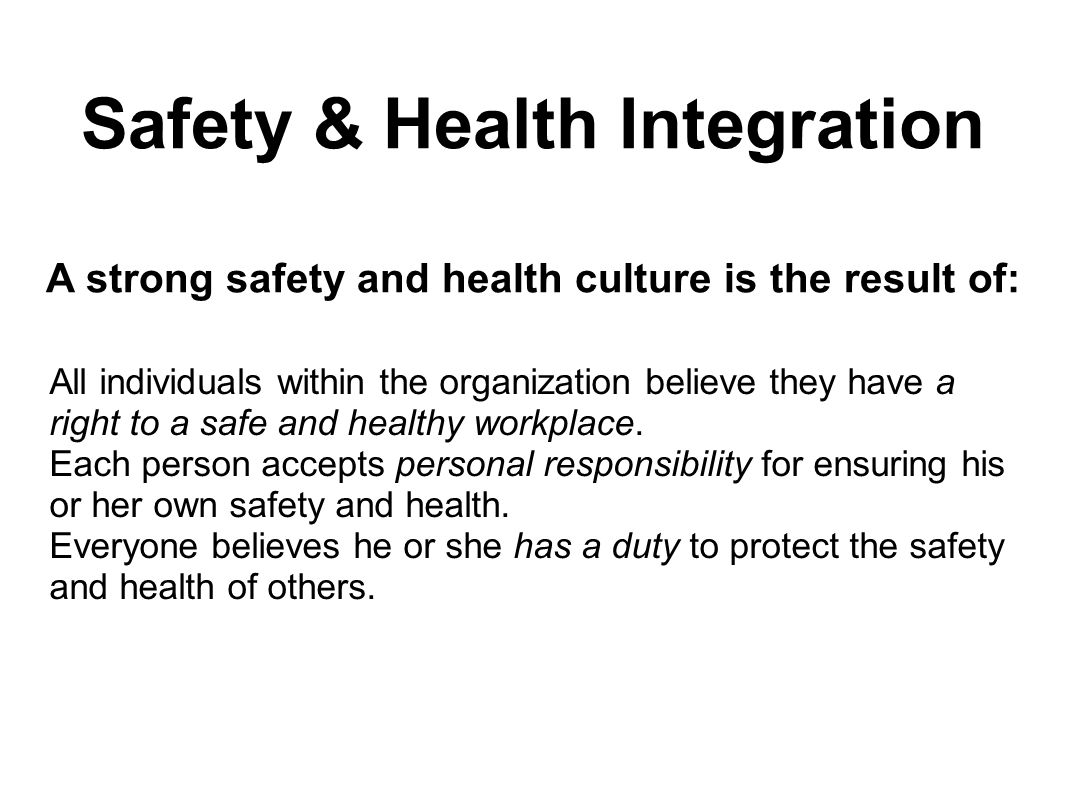A strong safety and health culture is the result of: All individuals within the organization believe they have a right to a safe and healthy workplace.