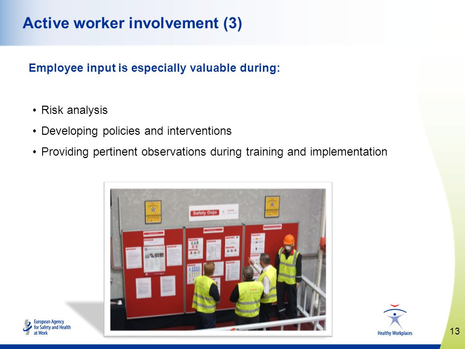 13   Active worker involvement (3) Employee input is especially valuable during: Risk analysis Developing policies and interventions Providing pertinent observations during training and implementation