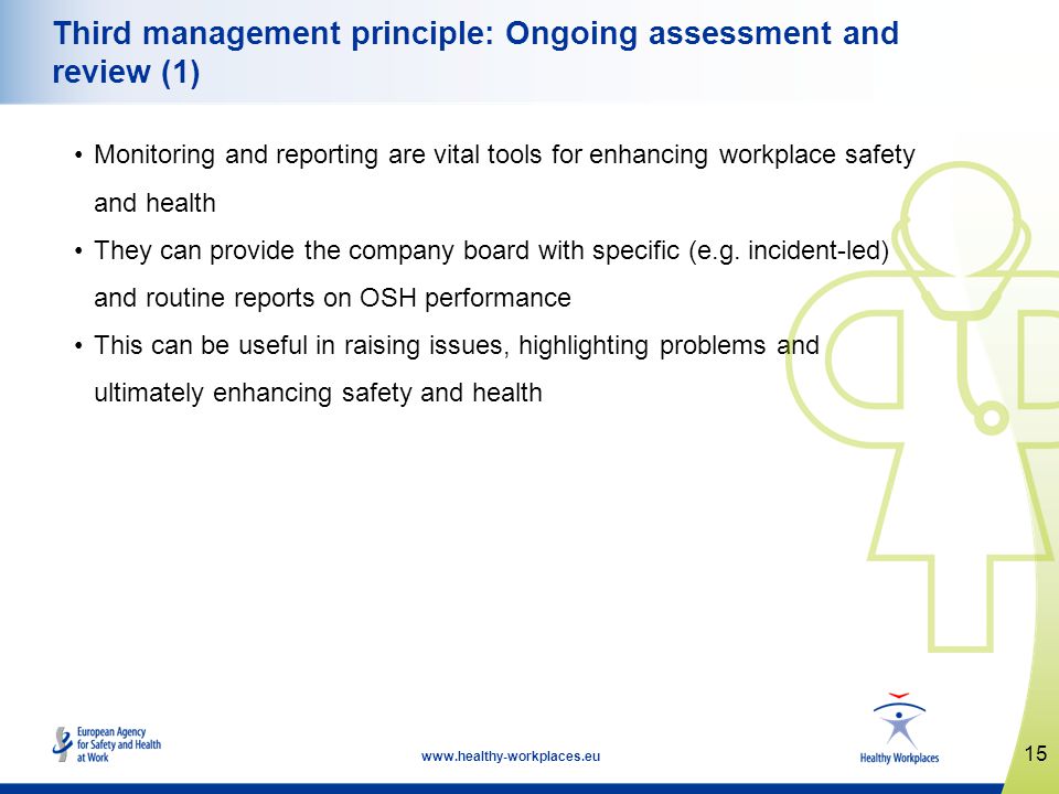 15   Third management principle: Ongoing assessment and review (1) Monitoring and reporting are vital tools for enhancing workplace safety and health They can provide the company board with specific (e.g.