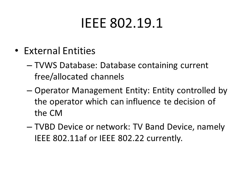 IEEE External Entities – TVWS Database: Database containing current free/allocated channels – Operator Management Entity: Entity controlled by the operator which can influence te decision of the CM – TVBD Device or network: TV Band Device, namely IEEE af or IEEE currently.
