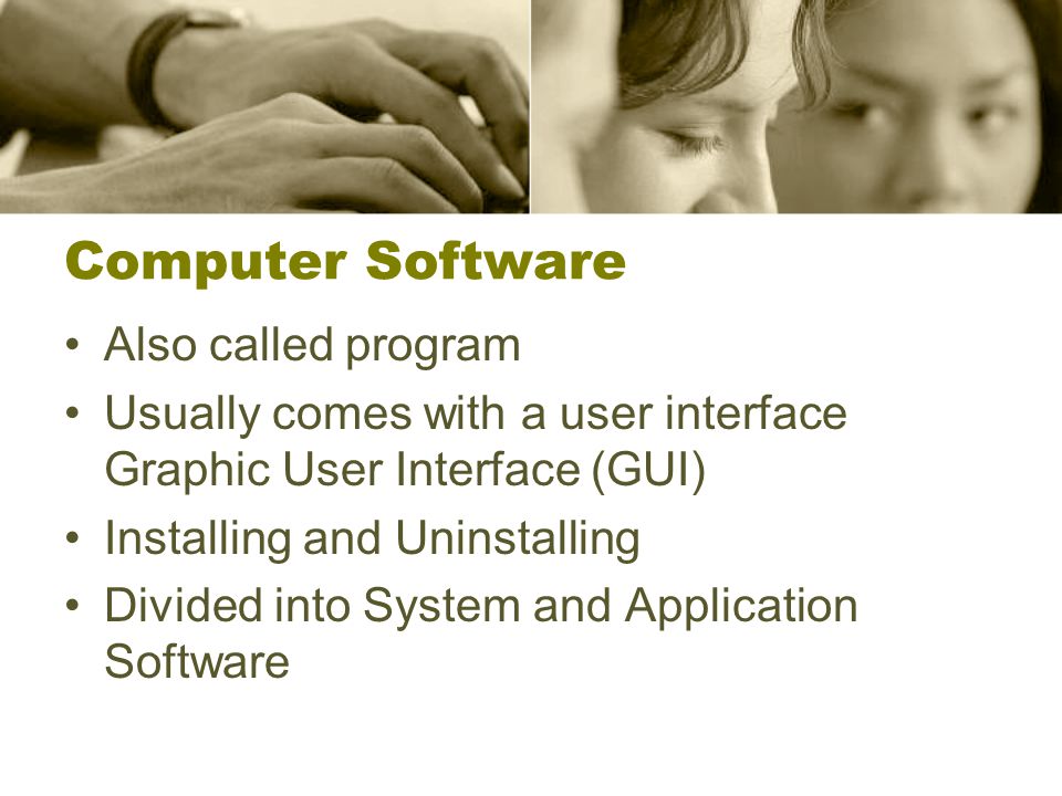 Computer Software Also called program Usually comes with a user interface Graphic User Interface (GUI) Installing and Uninstalling Divided into System and Application Software