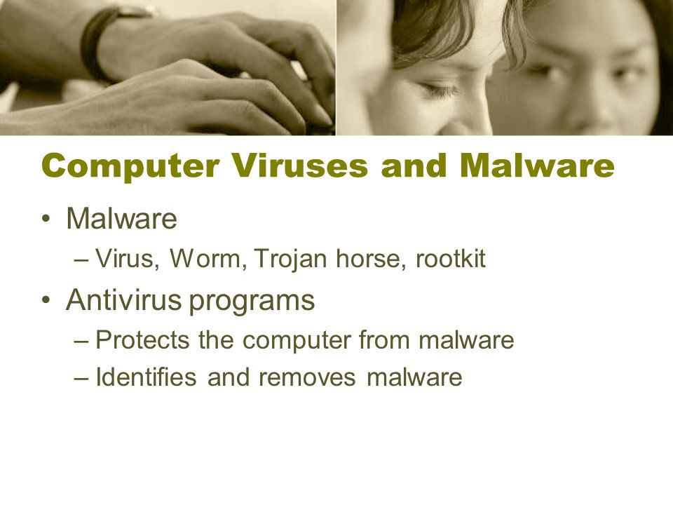 Computer Viruses and Malware Malware –Virus, Worm, Trojan horse, rootkit Antivirus programs –Protects the computer from malware –Identifies and removes malware
