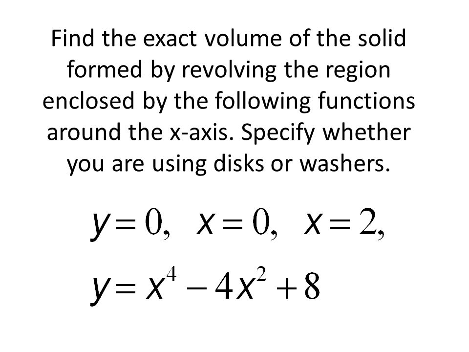 Find the exact volume of the solid formed by revolving the region enclosed by the following functions around the x-axis.