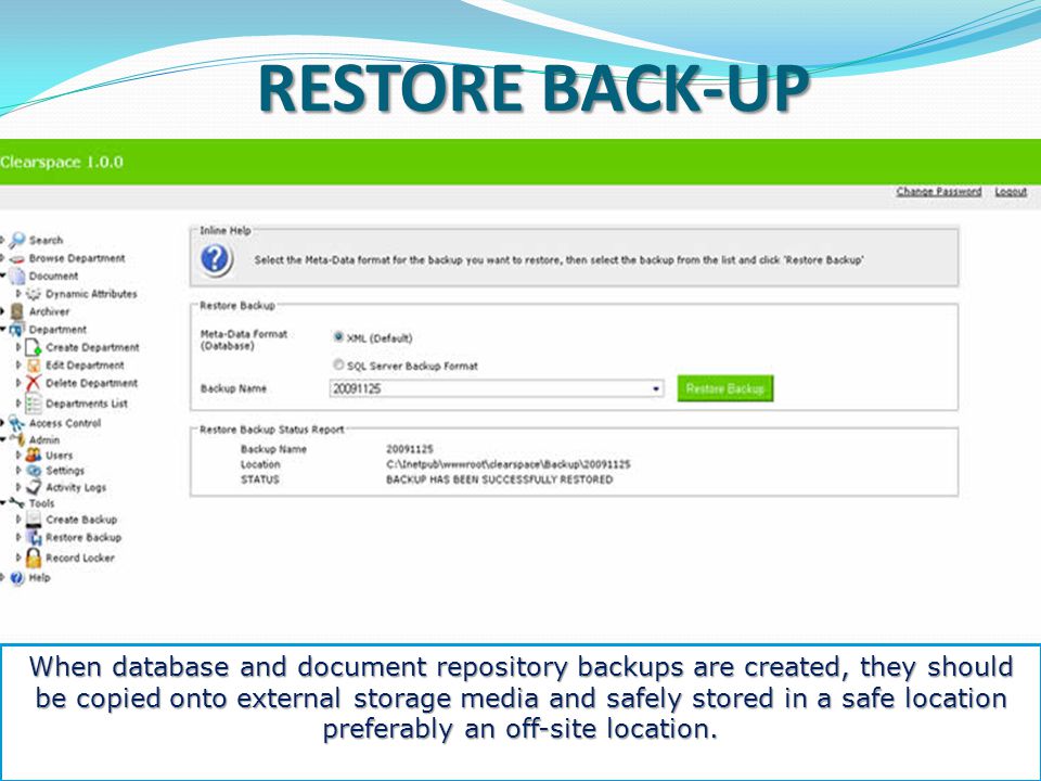 BACK-UP CREATION Clearspace simplifies disaster recovery and business continuity planning by allowing the creation of backups of the entire archive and database and also the storage of such backups on CDs, DVDs and other storage media.