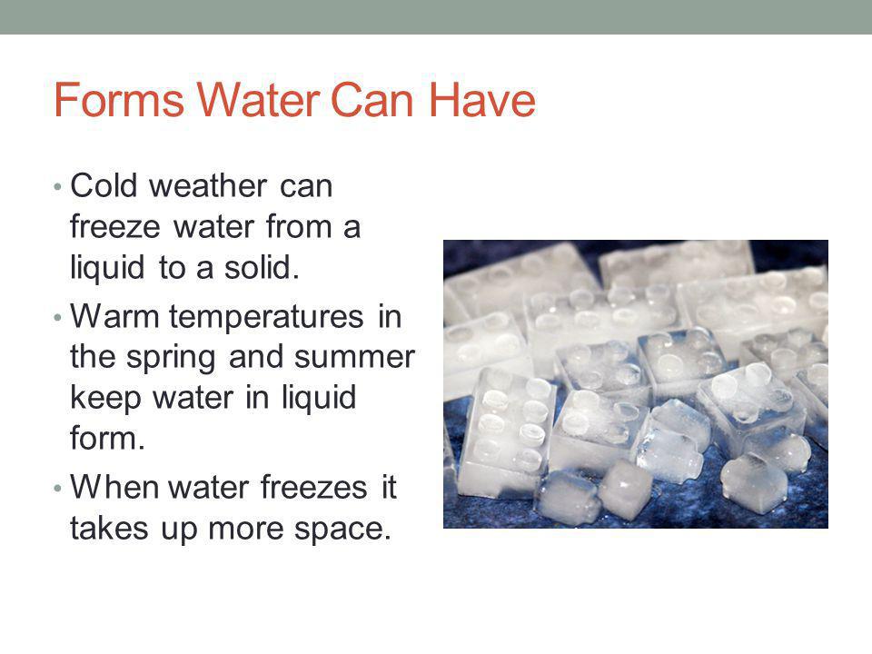 Forms Water Can Have Cold weather can freeze water from a liquid to a solid.