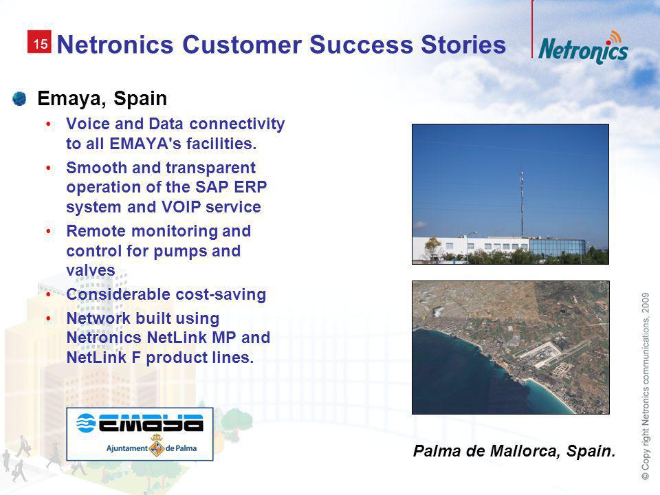 15 Netronics Customer Success Stories Emaya, Spain Voice and Data connectivity to all EMAYA s facilities.