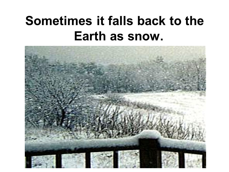 Sometimes it falls back to the Earth as snow.