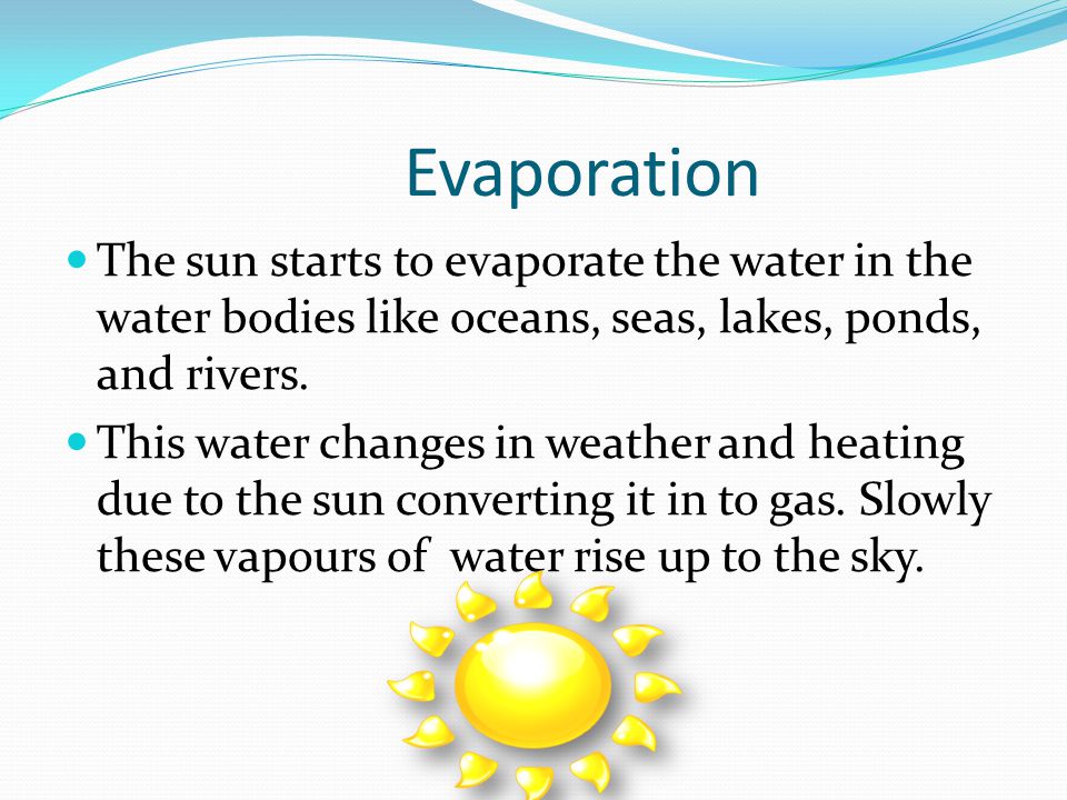 Evaporation The sun starts to evaporate the water in the water bodies like oceans, seas, lakes, ponds, and rivers.